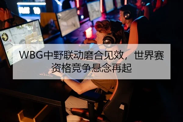 WBG中野联动磨合见效，世界赛资格竞争悬念再起